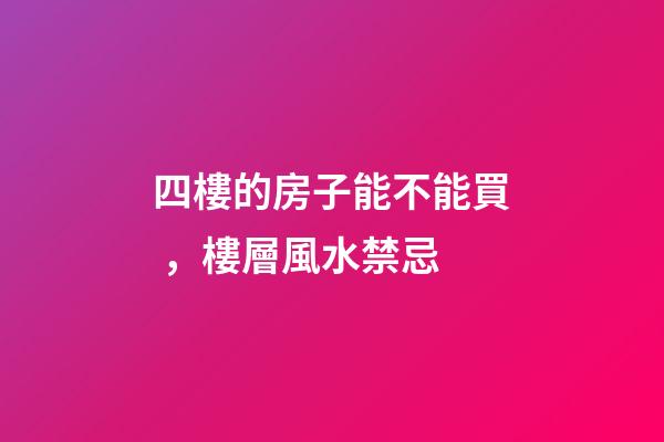 四樓的房子能不能買，樓層風水禁忌